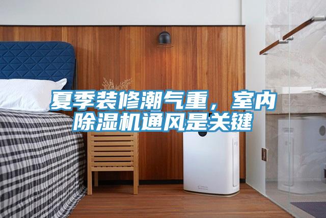 夏季裝修潮氣重，室內91看片网站通風是關鍵