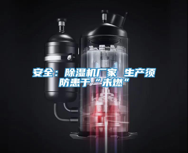 安全：91看片网站廠家 生產須防患於“未燃”