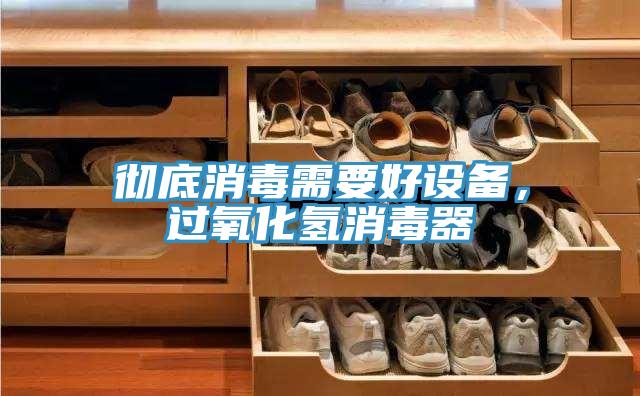 徹底消毒需要好設備，過氧化氫消毒器