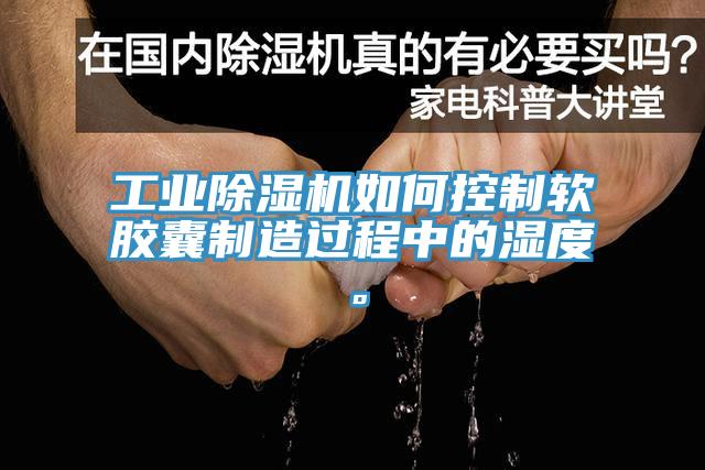 工業91看片网站如何控製軟膠囊製造過程中的濕度。