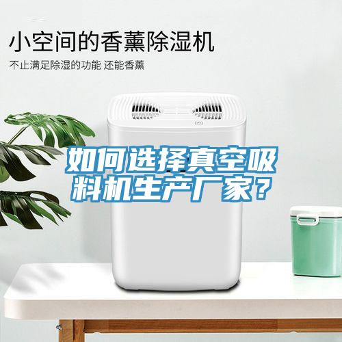 如何選擇真空吸料機生產廠家？
