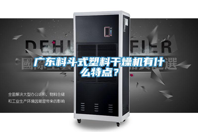 廣東料鬥式塑料幹燥機有什麽特點？