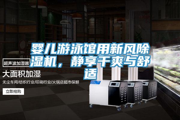 嬰兒遊泳館用新風91看片网站，靜享幹爽與舒適