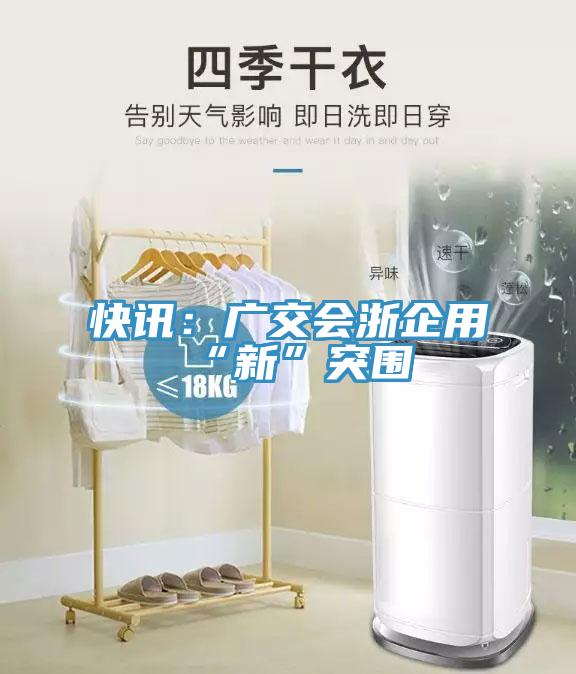 快訊：廣交會浙企用“新”突圍