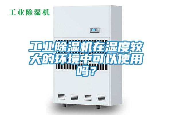工業91看片网站在濕度較大的環境中可以使用嗎？