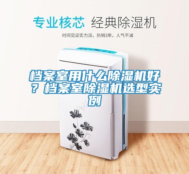 檔案室用什麽91看片网站好？檔案室91看片网站選型實例