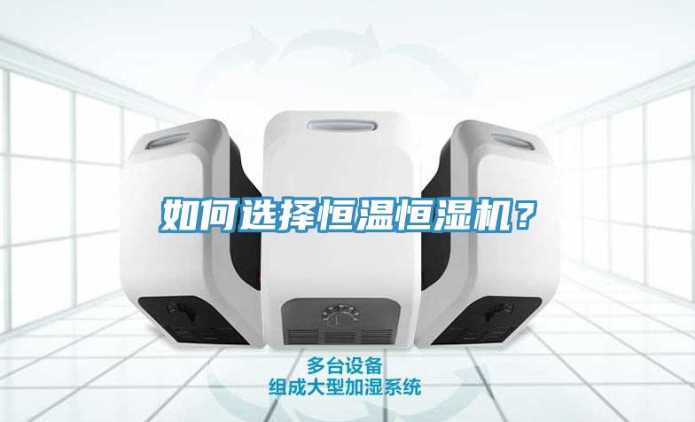 如何選擇恒溫恒濕機？