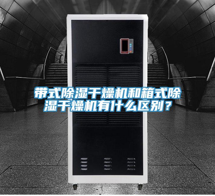 帶式除濕幹燥機和箱式除濕幹燥機有什麽區別？