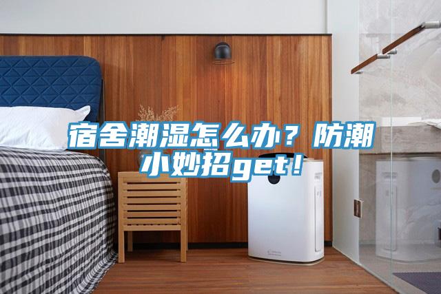 宿舍潮濕怎麽辦？防潮小妙招get！