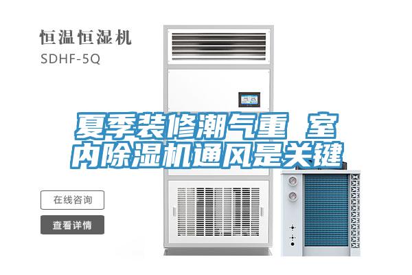 夏季裝修潮氣重 室內91看片网站通風是關鍵