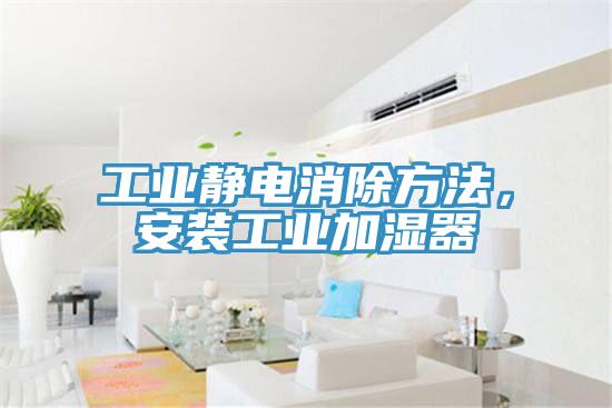 工業靜電消除方法，安裝工業加濕器