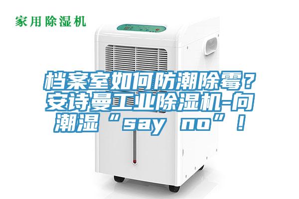 檔案室如何防潮除黴？91看片免费下载工業91看片网站-向潮濕“say no”！