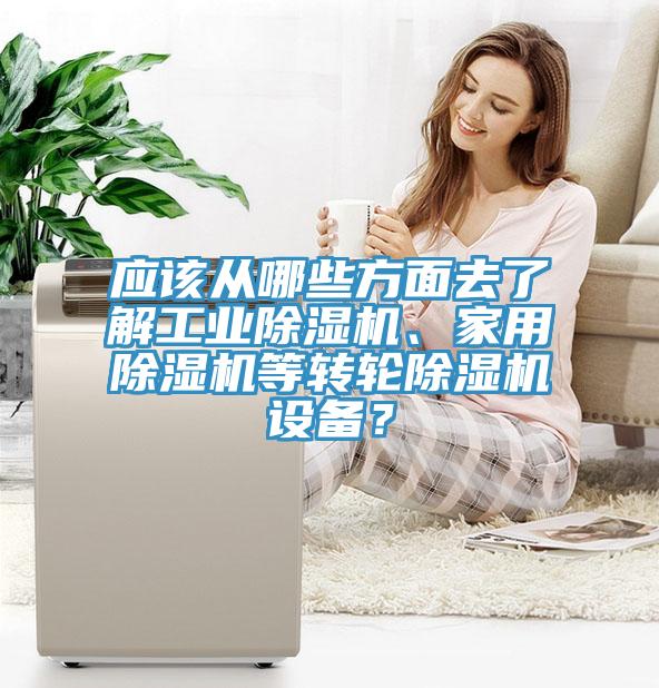 應該從哪些方麵去了解工業91看片网站、家用91看片网站等轉輪91看片网站設備？