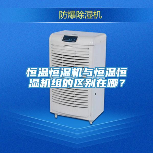 恒溫恒濕機與恒溫恒濕機組的區別在哪？
