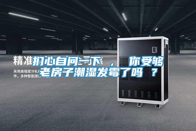 捫心自問一下 ， 你受夠老房子潮濕發黴了嗎 ？