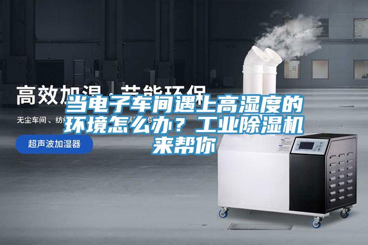 當電子車間遇上高濕度的環境怎麽辦？工業91看片网站來幫你