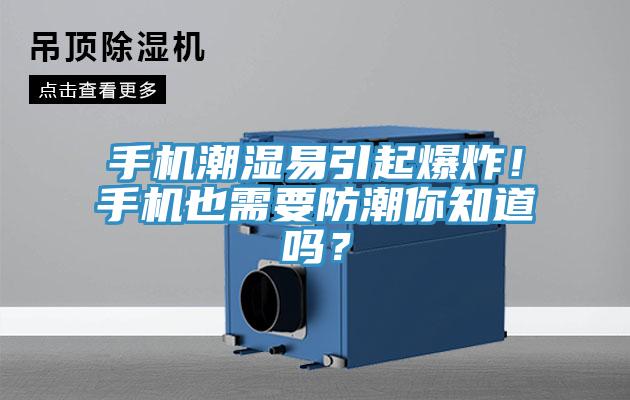 手機潮濕易引起爆炸！手機也需要防潮你知道嗎？