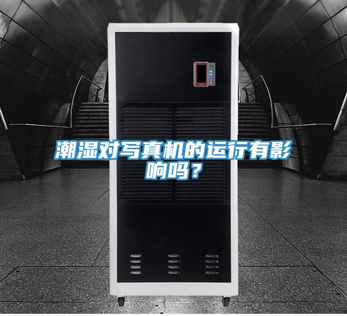 潮濕對寫真機的運行有影響嗎？