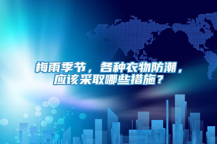 梅雨季節，各種衣物防潮，應該采取哪些措施？