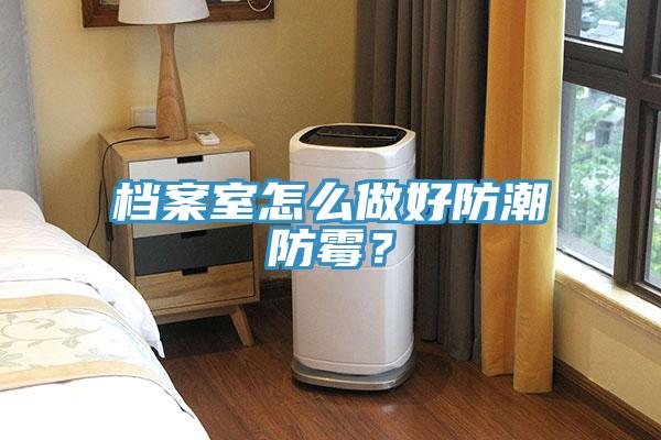 檔案室怎麽做好防潮防黴？