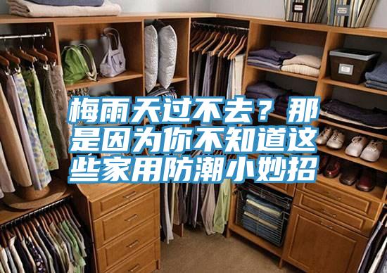 梅雨天過不去？那是因為你不知道這些家用防潮小妙招