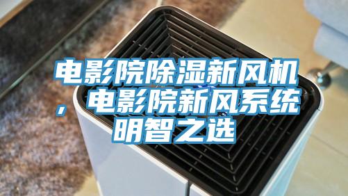 電影院除濕新風機，電影院新風係統明智之選