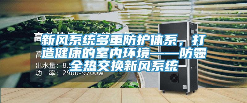 新風係統多重防護體係，打造健康的室內環境——防霾全熱交換新風係統