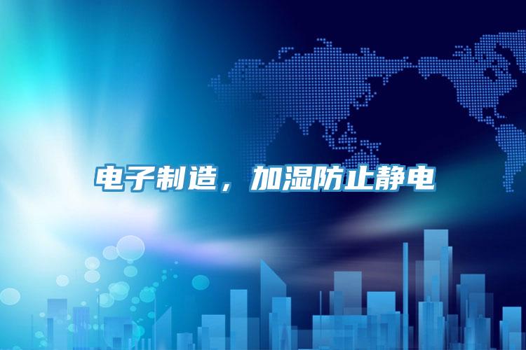 電子製造，加濕防止靜電