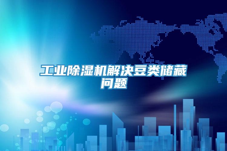 工業91看片网站解決豆類儲藏問題