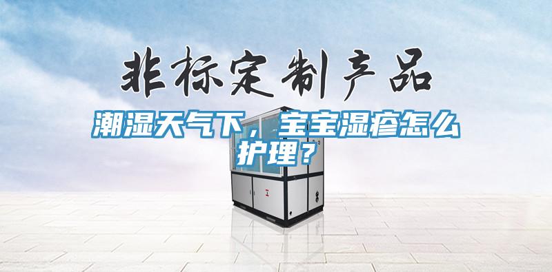 潮濕天氣下，寶寶濕疹怎麽護理？
