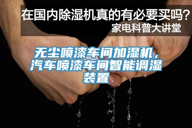 無塵噴漆車間加濕機，汽車噴漆車間智能調濕裝置