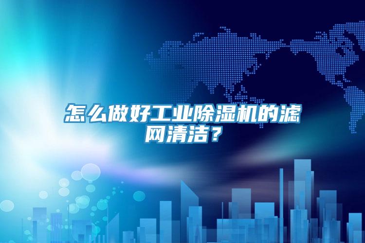 怎麽做好工業91看片网站的濾網清潔？
