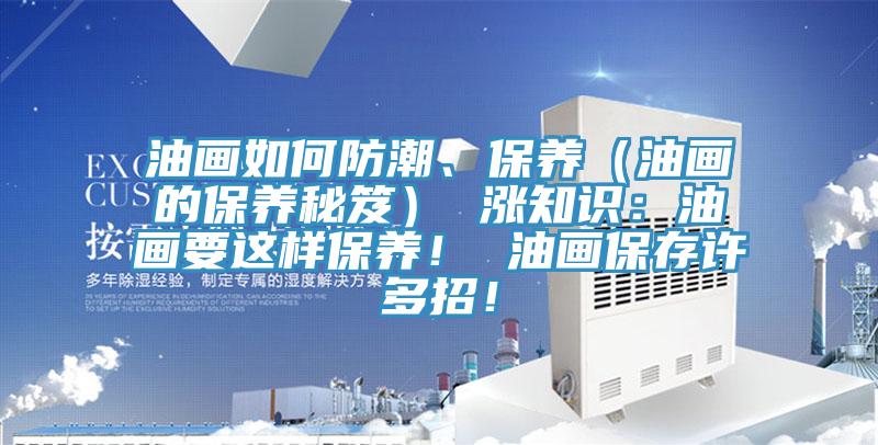 油畫如何防潮、保養（油畫的保養秘笈） 漲知識：油畫要這樣保養！ 油畫保存許多招！