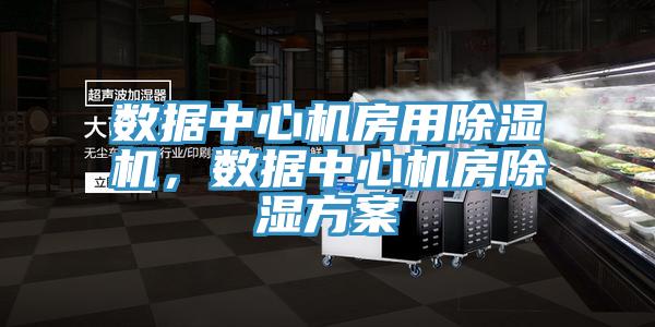 數據中心機房用91看片网站，數據中心機房除濕方案