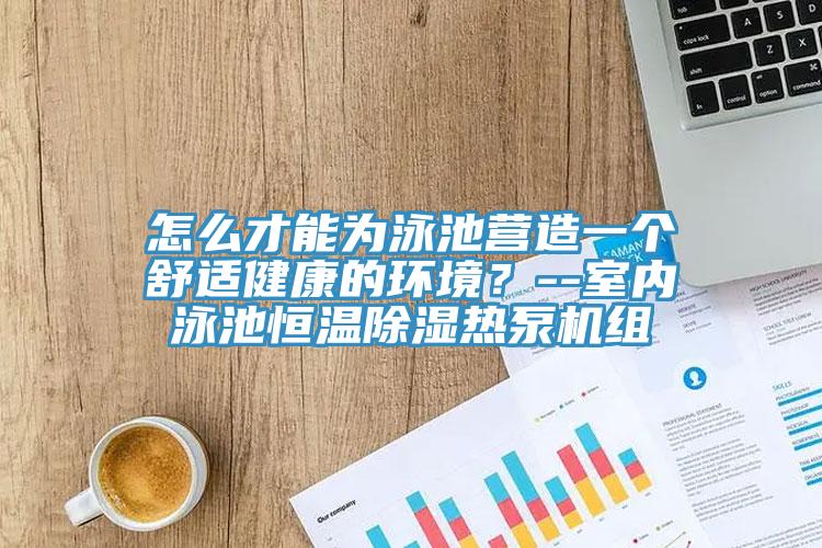 怎麽才能為泳池營造一個舒適健康的環境？--室內泳池恒溫除濕熱泵機組