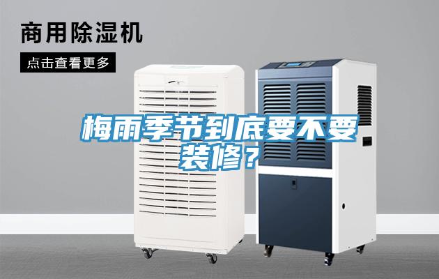 梅雨季節到底要不要裝修？