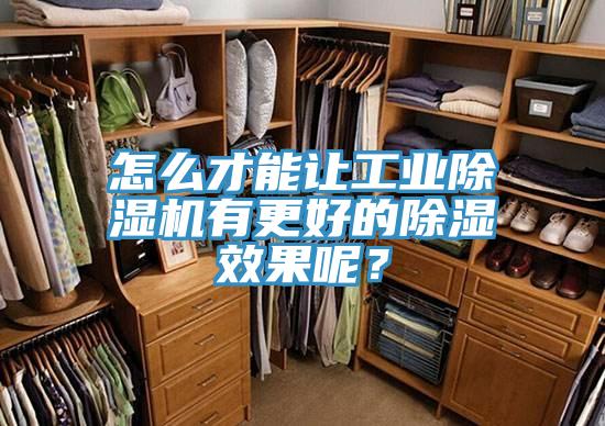 怎麽才能讓工業91看片网站有更好的除濕效果呢？