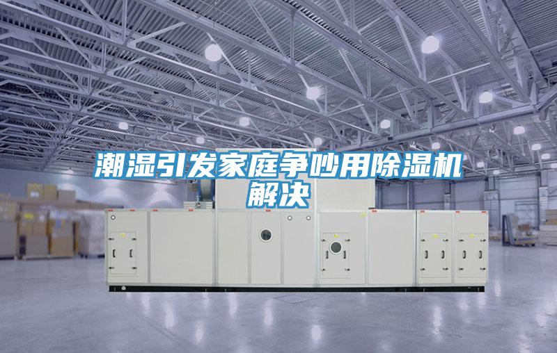 潮濕引發家庭爭吵用91看片网站解決