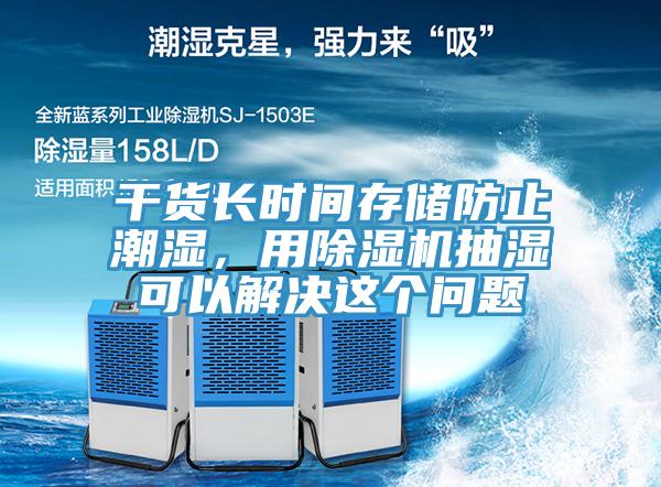 幹貨長時間存儲防止潮濕，用91看片网站抽濕可以解決這個問題