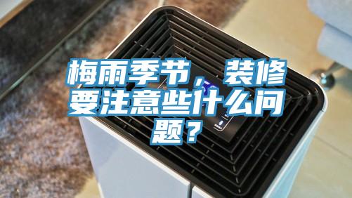 梅雨季節，裝修要注意些什麽問題？