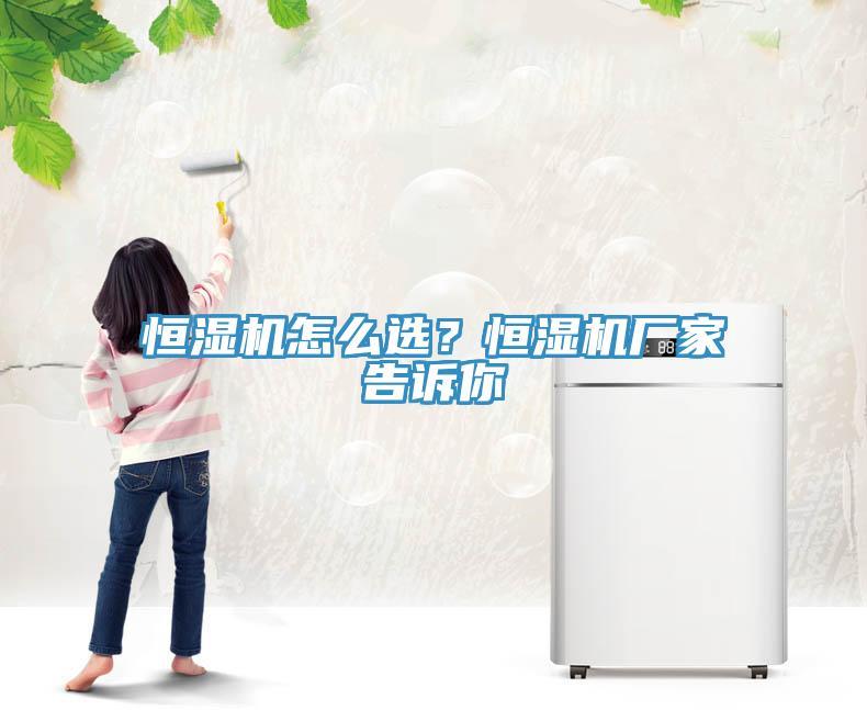 恒濕機怎麽選？恒濕機廠家告訴你