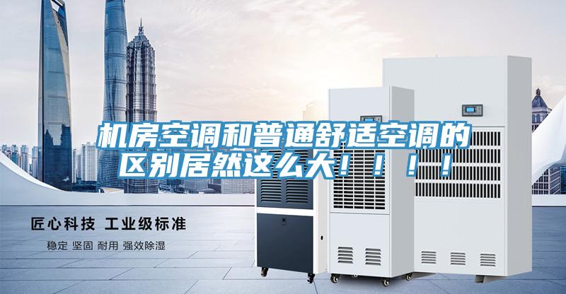 機房空調和普通舒適空調的區別居然這麽大！！！！
