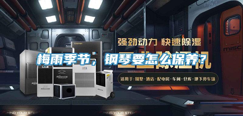 梅雨季節，鋼琴要怎麽保養？
