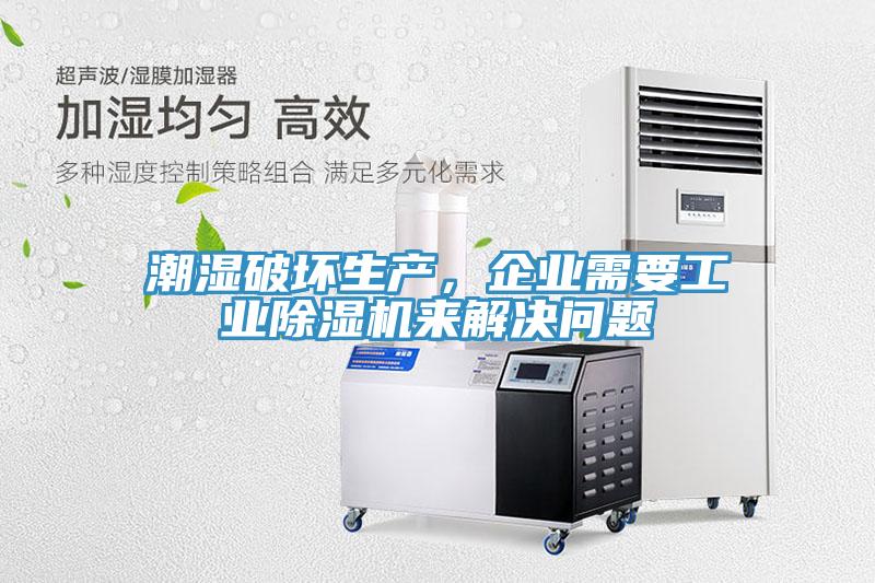 潮濕破壞生產，企業需要工業91看片网站來解決問題