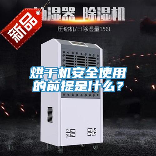 烘幹機安全使用的前提是什麽？