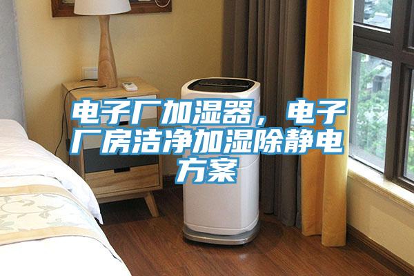 電子廠加濕器，電子廠房潔淨加濕除靜電方案