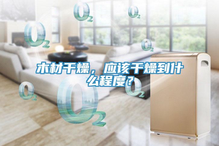 木材幹燥，應該幹燥到什麽程度？