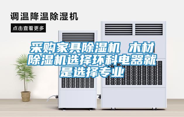 采購家具91看片网站 木材91看片网站選擇環科電器就是選擇專業