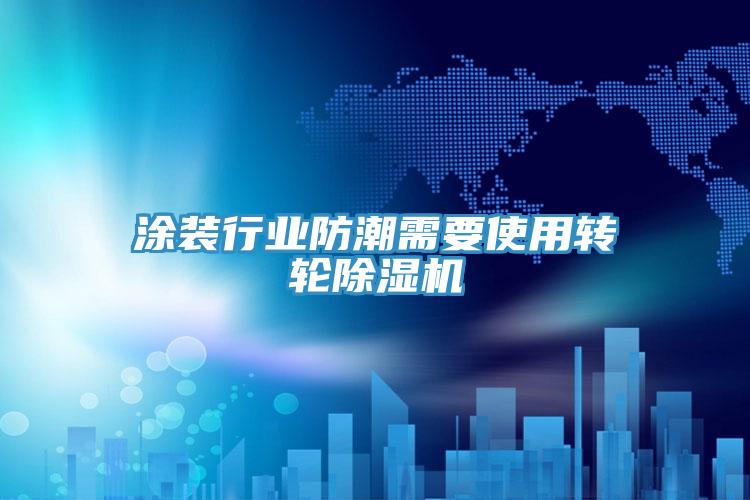塗裝行業防潮需要使用轉輪91看片网站