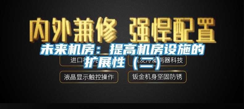 未來機房：提高機房設施的擴展性（二）
